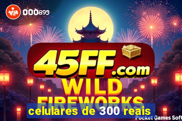 celulares de 300 reais